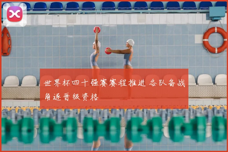 世界杯四十强赛赛程推进 各队备战角逐晋级资格