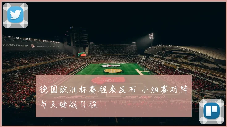 德国欧洲杯赛程表发布 小组赛对阵与关键战日程