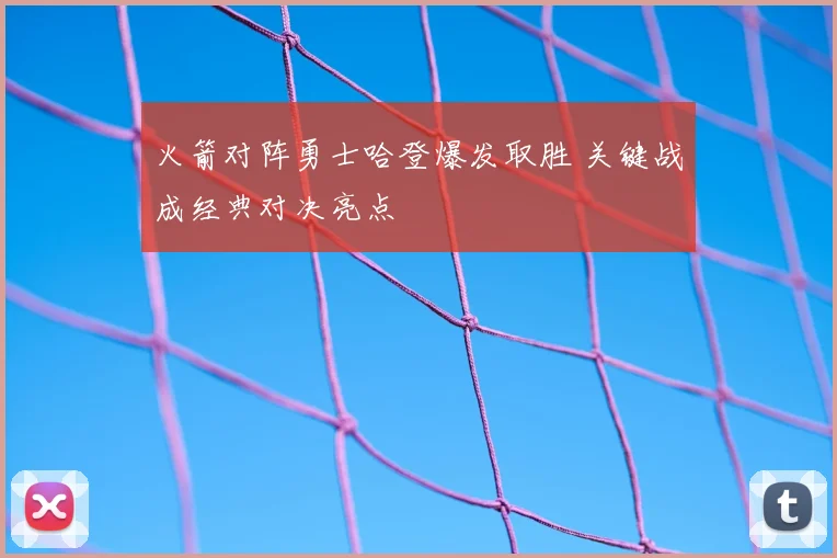 火箭对阵勇士哈登爆发取胜 关键战成经典对决亮点
