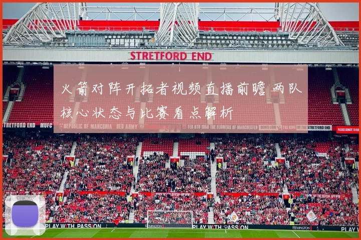 火箭对阵开拓者视频直播前瞻 两队核心状态与比赛看点解析