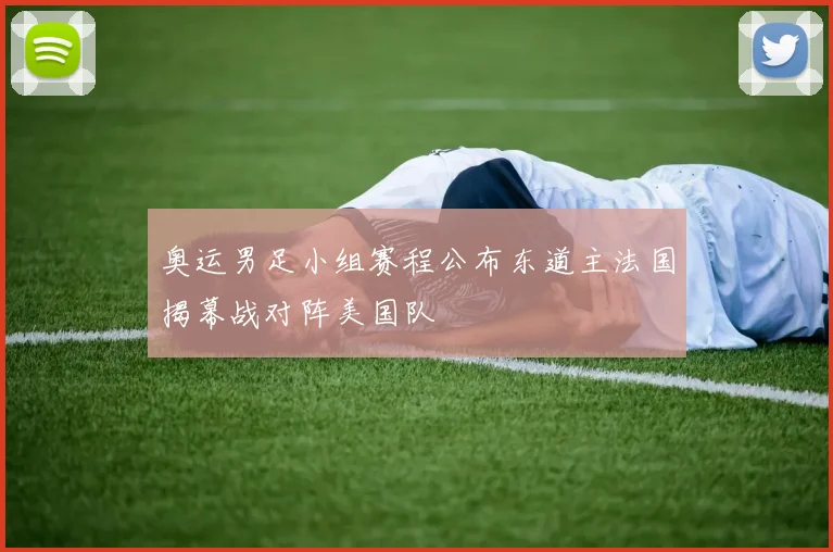 奥运男足小组赛程公布东道主法国揭幕战对阵美国队