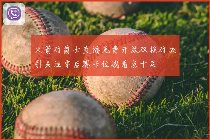 火箭对爵士直播免费开放双核对决引关注季后赛卡位战看点十足