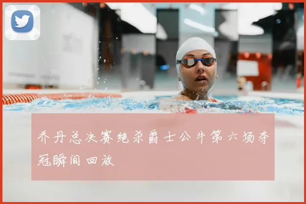 乔丹总决赛绝杀爵士公牛第六场夺冠瞬间回放