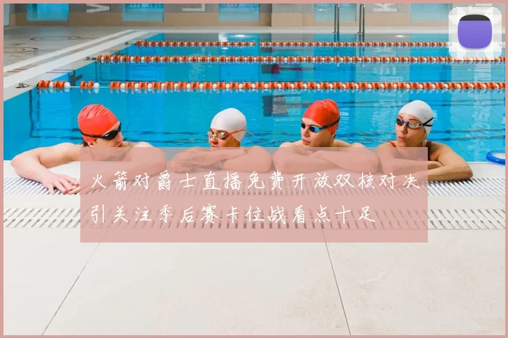 火箭对爵士直播免费开放双核对决引关注季后赛卡位战看点十足
