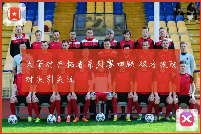 火箭对开拓者系列赛回顾 双方攻防对决引关注