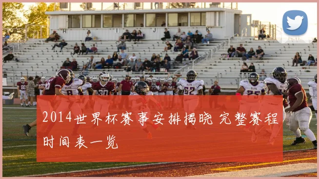 2014世界杯赛事安排揭晓 完整赛程时间表一览