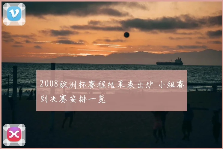 2008欧洲杯赛程结果表出炉 小组赛到决赛安排一览