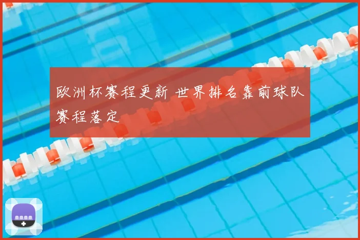 欧洲杯赛程更新 世界排名靠前球队赛程落定