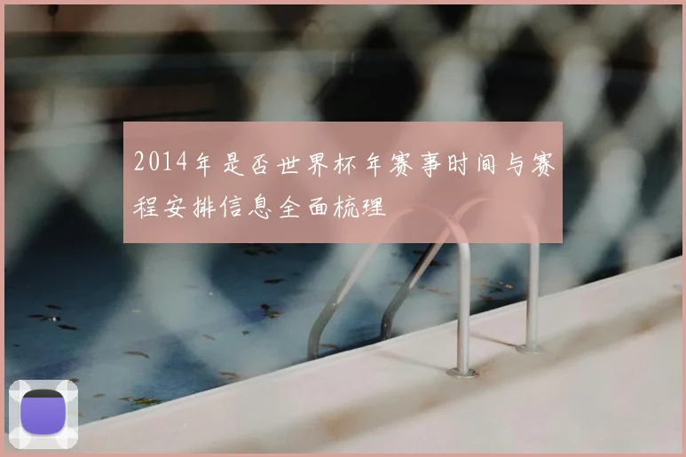 2014年是否世界杯年赛事时间与赛程安排信息全面梳理