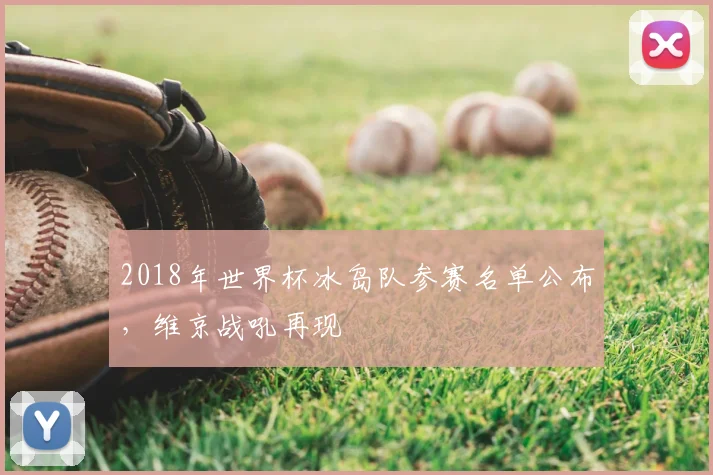 2018年世界杯冰岛队参赛名单公布，维京战吼再现