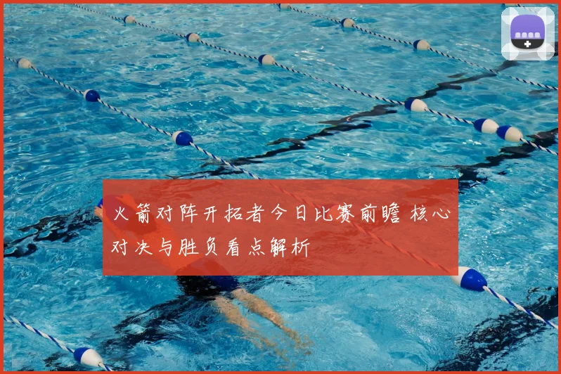 火箭对阵开拓者今日比赛前瞻 核心对决与胜负看点解析
