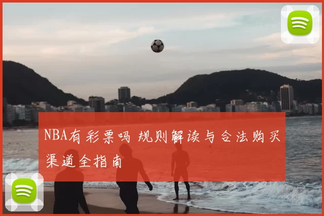 NBA有彩票吗 规则解读与合法购买渠道全指南