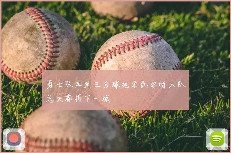 勇士队库里三分球绝杀凯尔特人队总决赛再下一城