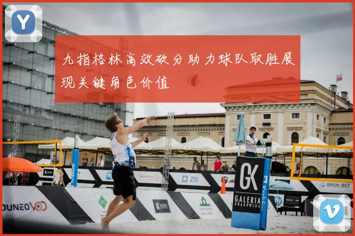 九指格林高效砍分助力球队取胜展现关键角色价值