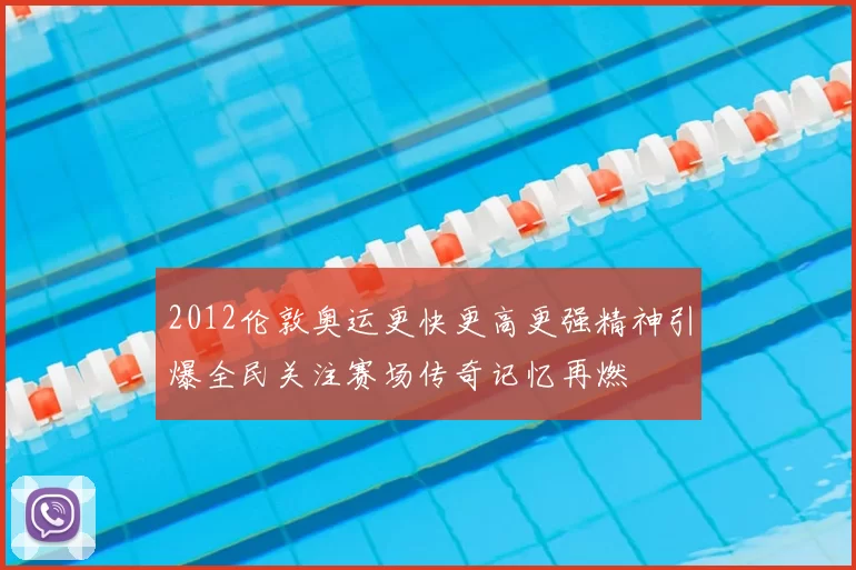 2012伦敦奥运更快更高更强精神引爆全民关注赛场传奇记忆再燃