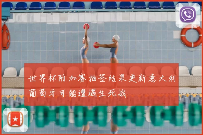 世界杯附加赛抽签结果更新意大利葡萄牙可能遭遇生死战