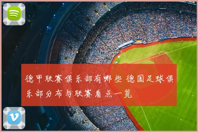 德甲联赛俱乐部有哪些 德国足球俱乐部分布与联赛看点一览