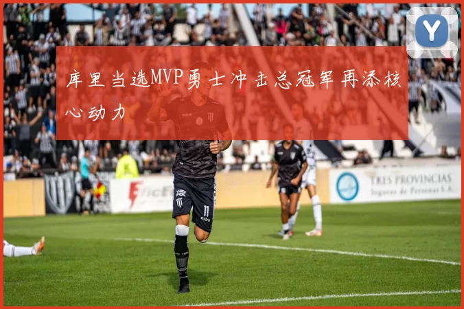 库里当选MVP勇士冲击总冠军再添核心动力