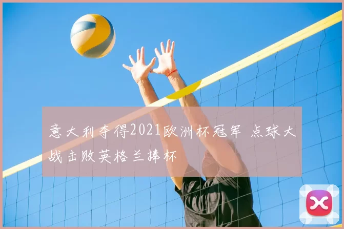 意大利夺得2021欧洲杯冠军 点球大战击败英格兰捧杯
