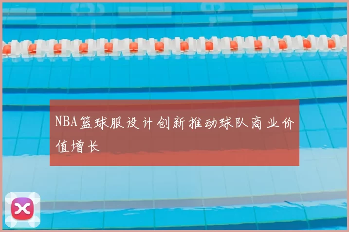 NBA篮球服设计创新推动球队商业价值增长