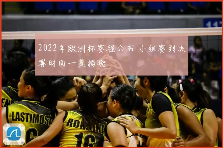 2022年欧洲杯赛程公布 小组赛到决赛时间一览揭晓