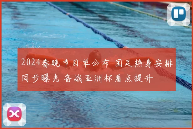 2024春晚节目单公布 国足热身安排同步曝光 备战亚洲杯看点提升