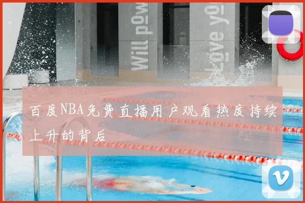 百度NBA免费直播用户观看热度持续上升的背后