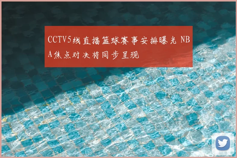 CCTV5线直播篮球赛事安排曝光 NBA焦点对决将同步呈现