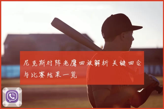 尼克斯对阵老鹰回放解析 关键回合与比赛结果一览