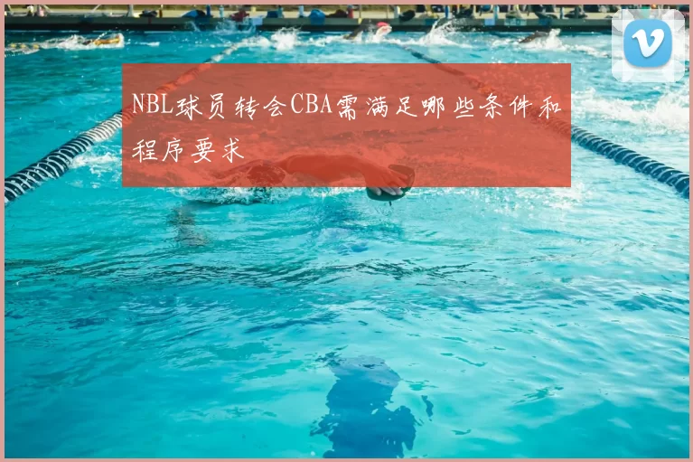 NBL球员转会CBA需满足哪些条件和程序要求