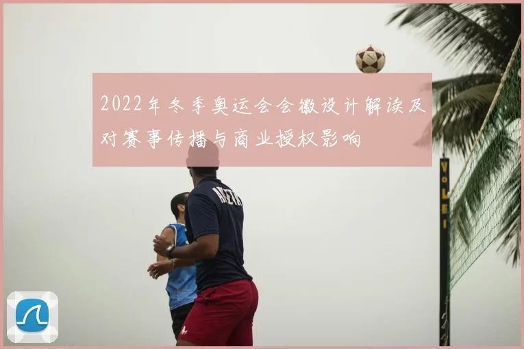 2022年冬季奥运会会徽设计解读及对赛事传播与商业授权影响