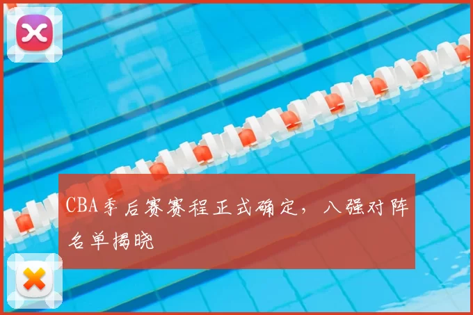 CBA季后赛赛程正式确定，八强对阵名单揭晓