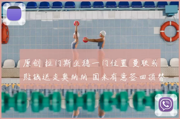 原创 拉门斯坐稳一门位置 曼联或贴钱送走奥纳纳 国米有意签回顶替索默