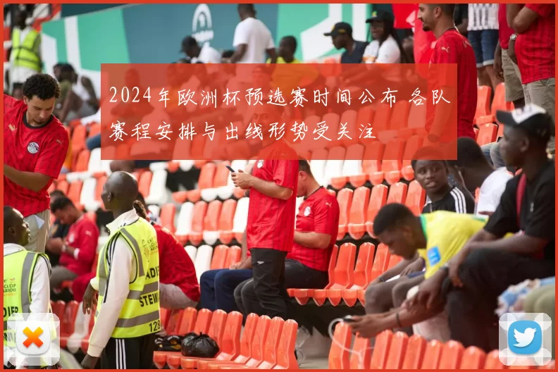 2024年欧洲杯预选赛时间公布 各队赛程安排与出线形势受关注