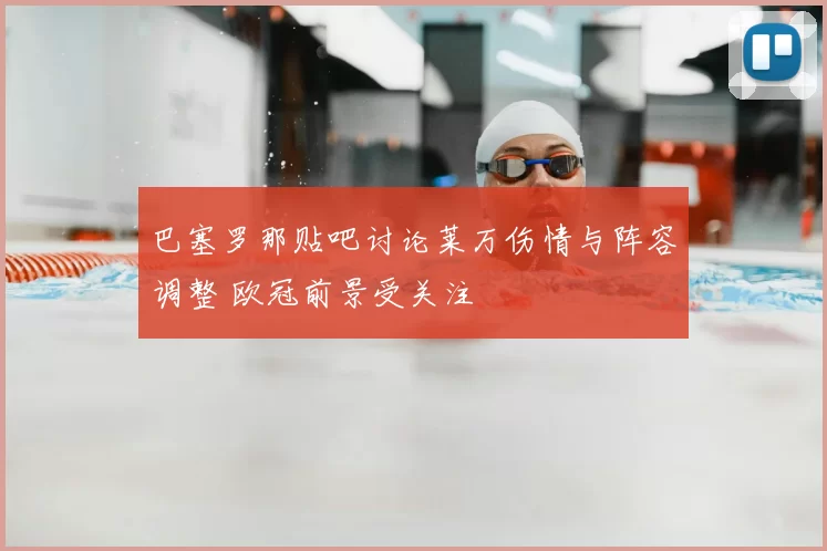 巴塞罗那贴吧讨论莱万伤情与阵容调整 欧冠前景受关注