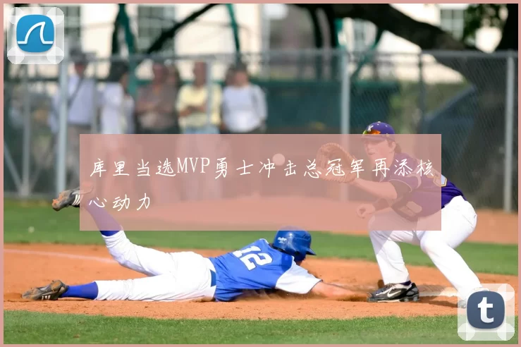 库里当选MVP勇士冲击总冠军再添核心动力