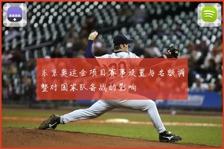 东京奥运会项目赛事设置与名额调整对国家队备战的影响