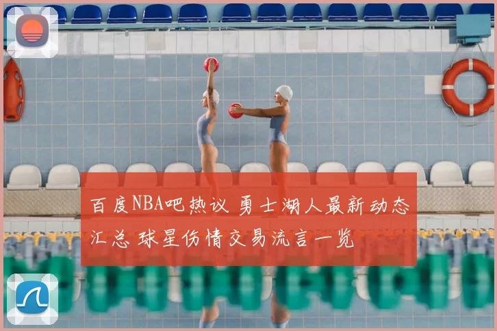 百度NBA吧热议 勇士湖人最新动态汇总 球星伤情交易流言一览