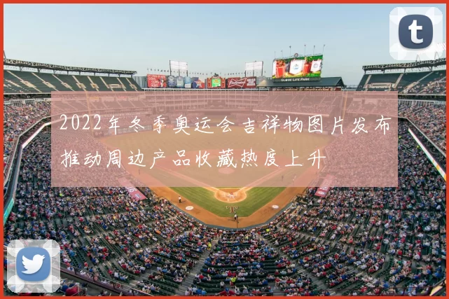 2022年冬季奥运会吉祥物图片发布推动周边产品收藏热度上升