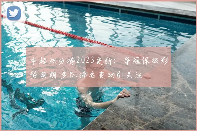 中超积分榜2023更新：争冠保级形势明朗 多队排名变动引关注