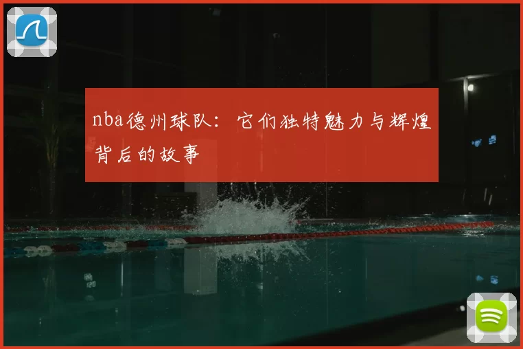 nba德州球队:它们独特魅力与辉煌背后的故事