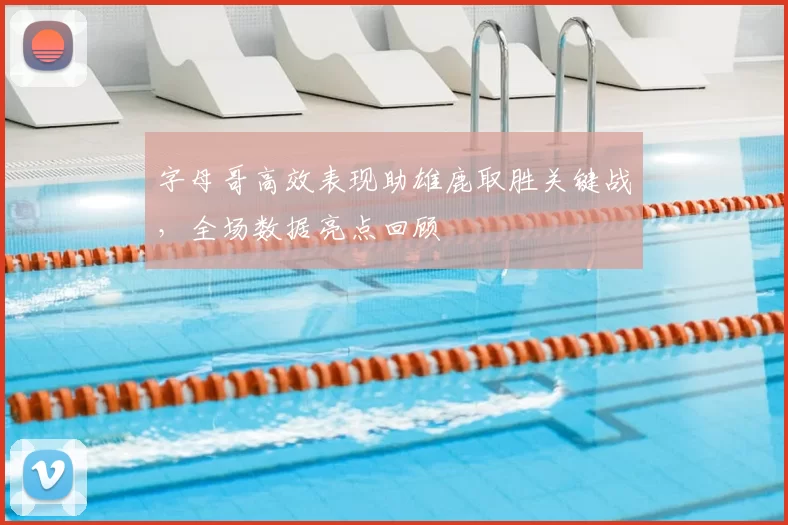 字母哥高效表现助雄鹿取胜关键战，全场数据亮点回顾