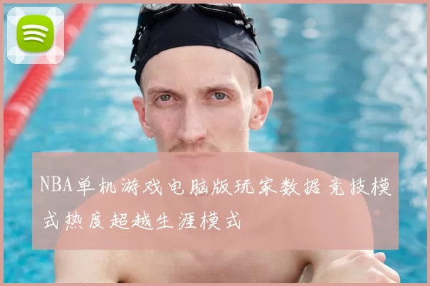 NBA单机游戏电脑版玩家数据竞技模式热度超越生涯模式