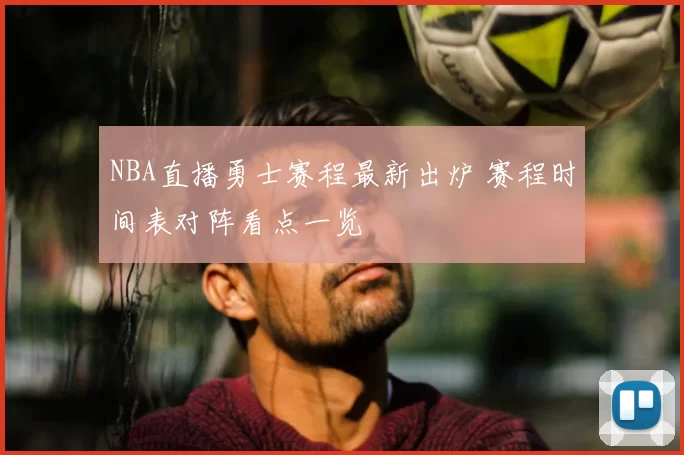 NBA直播勇士赛程最新出炉 赛程时间表对阵看点一览