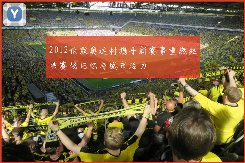 2012伦敦奥运村携手新赛事重燃经典赛场记忆与城市活力