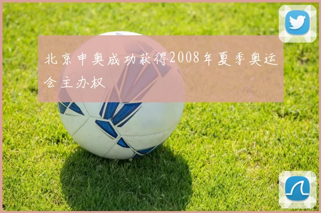 北京申奥成功获得2008年夏季奥运会主办权