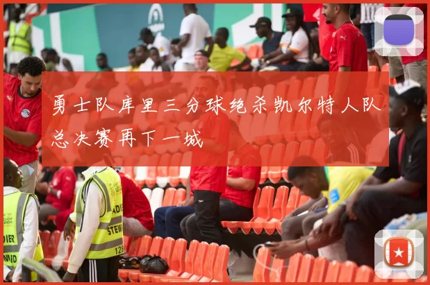 勇士队库里三分球绝杀凯尔特人队总决赛再下一城