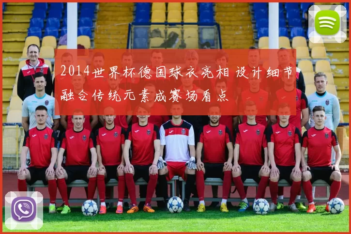 2014世界杯德国球衣亮相 设计细节融合传统元素成赛场看点