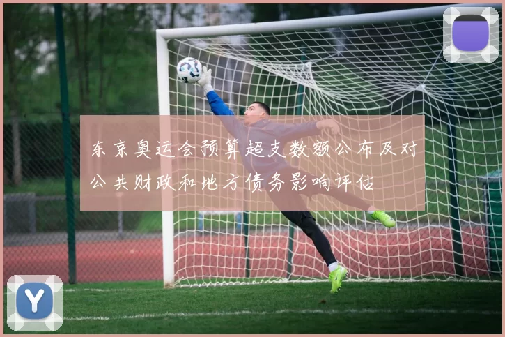 东京奥运会预算超支数额公布及对公共财政和地方债务影响评估