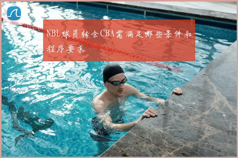 NBL球员转会CBA需满足哪些条件和程序要求